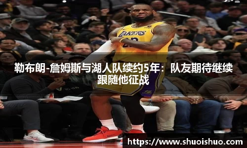 勒布朗-詹姆斯与湖人队续约5年：队友期待继续跟随他征战