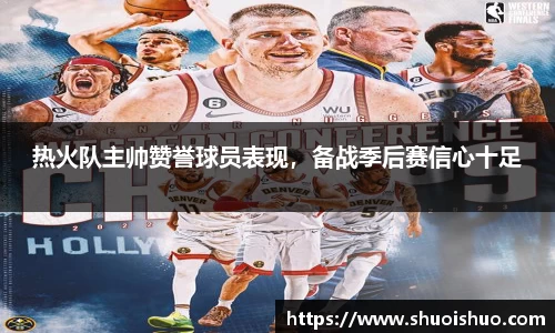 热火队主帅赞誉球员表现，备战季后赛信心十足