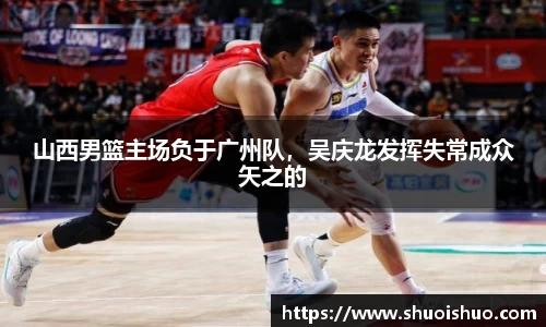 山西男篮主场负于广州队，吴庆龙发挥失常成众矢之的