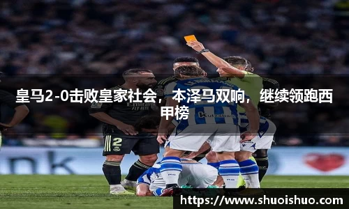 皇马2-0击败皇家社会，本泽马双响，继续领跑西甲榜