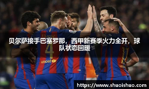 贝尔萨接手巴塞罗那，西甲新赛季火力全开，球队状态回暖