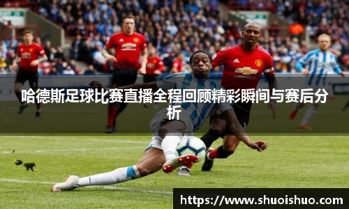 哈德斯足球比赛直播全程回顾精彩瞬间与赛后分析