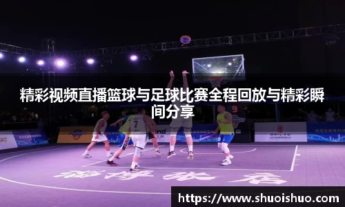 精彩视频直播篮球与足球比赛全程回放与精彩瞬间分享
