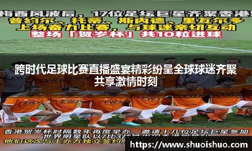 跨时代足球比赛直播盛宴精彩纷呈全球球迷齐聚共享激情时刻