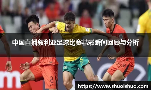 中国直播叙利亚足球比赛精彩瞬间回顾与分析