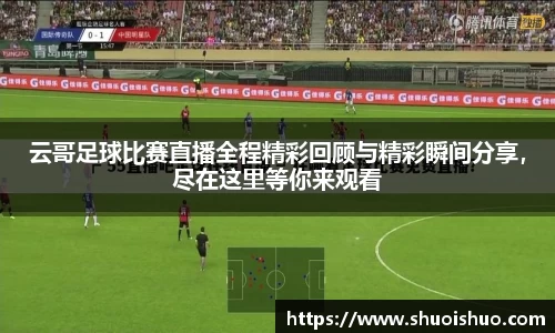 云哥足球比赛直播全程精彩回顾与精彩瞬间分享，尽在这里等你来观看