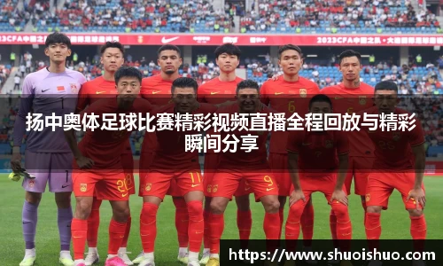 扬中奥体足球比赛精彩视频直播全程回放与精彩瞬间分享