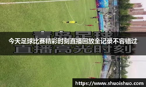 今天足球比赛精彩时刻直播回放全记录不容错过
