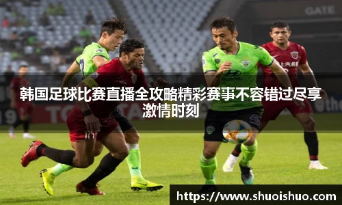 韩国足球比赛直播全攻略精彩赛事不容错过尽享激情时刻