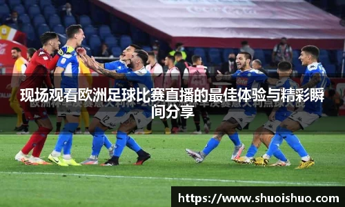 现场观看欧洲足球比赛直播的最佳体验与精彩瞬间分享
