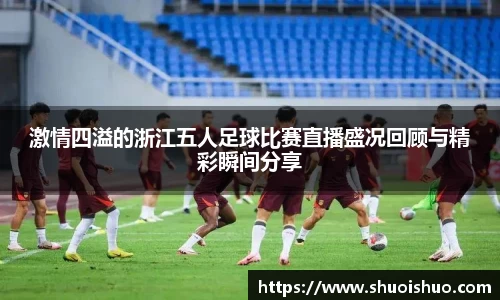 激情四溢的浙江五人足球比赛直播盛况回顾与精彩瞬间分享