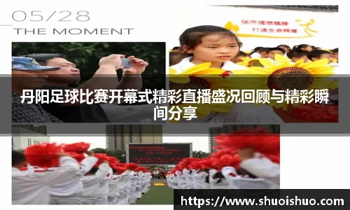 丹阳足球比赛开幕式精彩直播盛况回顾与精彩瞬间分享