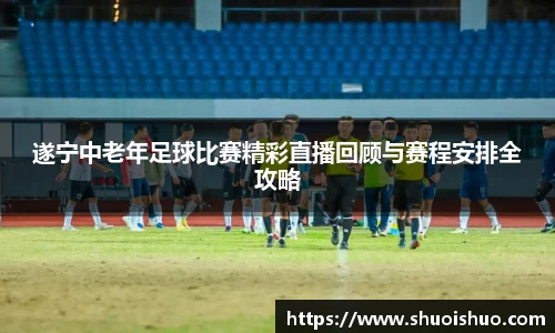 遂宁中老年足球比赛精彩直播回顾与赛程安排全攻略