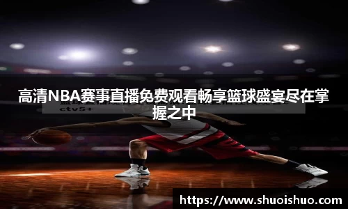高清NBA赛事直播免费观看畅享篮球盛宴尽在掌握之中
