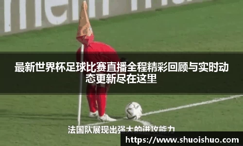 最新世界杯足球比赛直播全程精彩回顾与实时动态更新尽在这里
