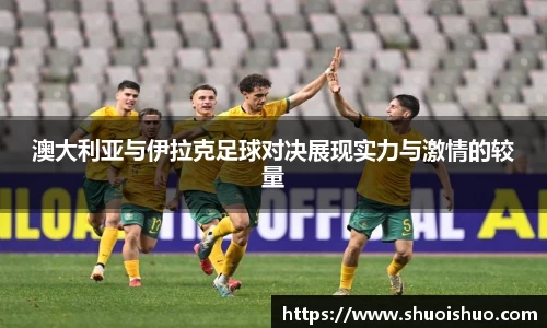 澳大利亚与伊拉克足球对决展现实力与激情的较量