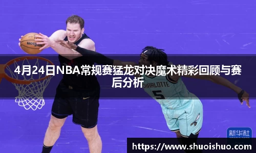 4月24日NBA常规赛猛龙对决魔术精彩回顾与赛后分析