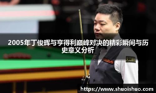 2005年丁俊晖与亨得利巅峰对决的精彩瞬间与历史意义分析