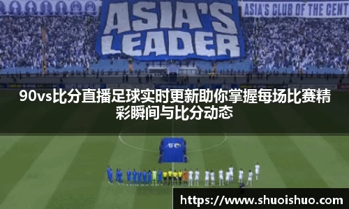 90vs比分直播足球实时更新助你掌握每场比赛精彩瞬间与比分动态