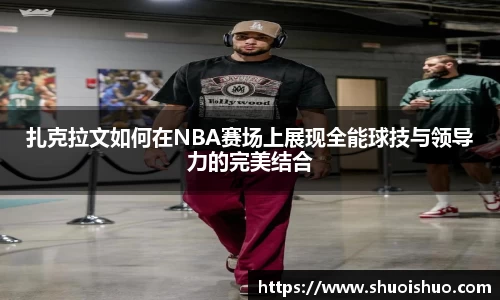 扎克拉文如何在NBA赛场上展现全能球技与领导力的完美结合