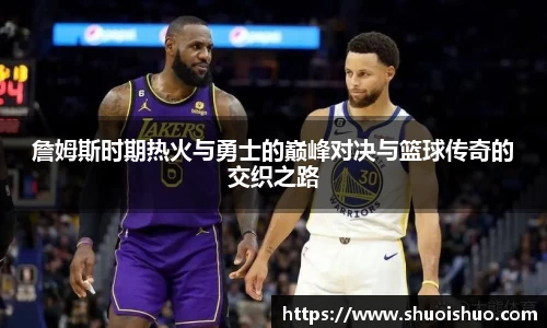 詹姆斯时期热火与勇士的巅峰对决与篮球传奇的交织之路