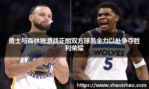 勇士与森林狼激战正酣双方球员全力以赴争夺胜利荣耀