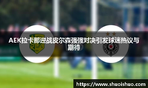 AEK拉卡那迎战皮尔森强强对决引发球迷热议与期待