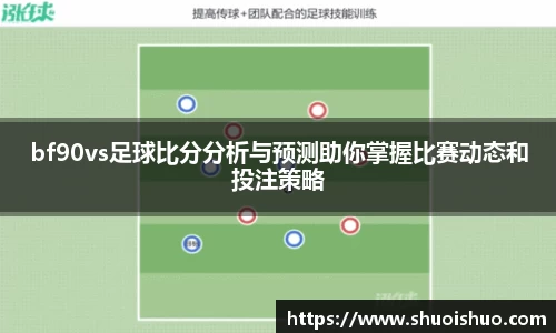 bf90vs足球比分分析与预测助你掌握比赛动态和投注策略