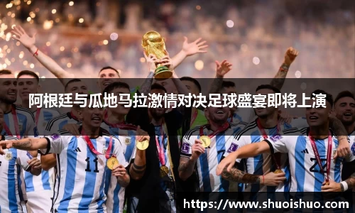 阿根廷与瓜地马拉激情对决足球盛宴即将上演