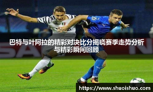 巴特与叶阿拉的精彩对决比分揭晓赛季走势分析与精彩瞬间回顾