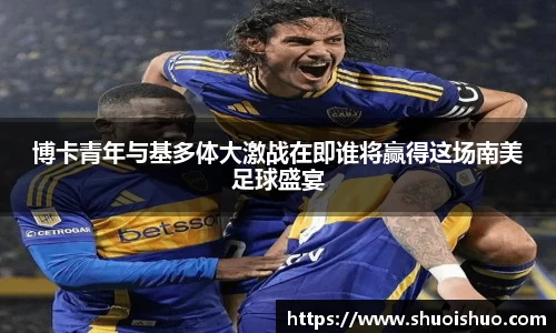 博卡青年与基多体大激战在即谁将赢得这场南美足球盛宴