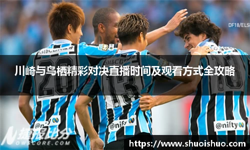 川崎与鸟栖精彩对决直播时间及观看方式全攻略