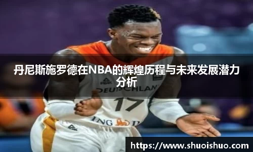 丹尼斯施罗德在NBA的辉煌历程与未来发展潜力分析