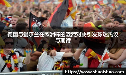 德国与爱尔兰在欧洲杯的激烈对决引发球迷热议与期待