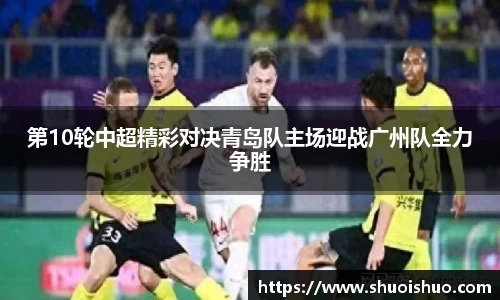 第10轮中超精彩对决青岛队主场迎战广州队全力争胜