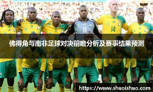 佛得角与南非足球对决前瞻分析及赛事结果预测